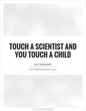 Touch a scientist and you touch a child Picture Quote #1