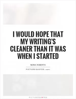I would hope that my writing's cleaner than it was when I started Picture Quote #1