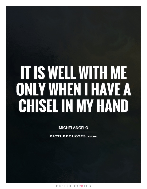 It is well with me only when I have a chisel in my hand Picture Quote #1