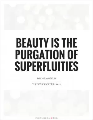 Beauty is the purgation of superfluities Picture Quote #1