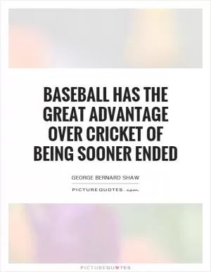 Baseball has the great advantage over cricket of being sooner ended Picture Quote #1