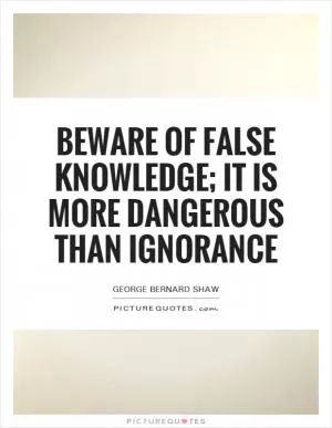 Beware of false knowledge; it is more dangerous than ignorance Picture Quote #1