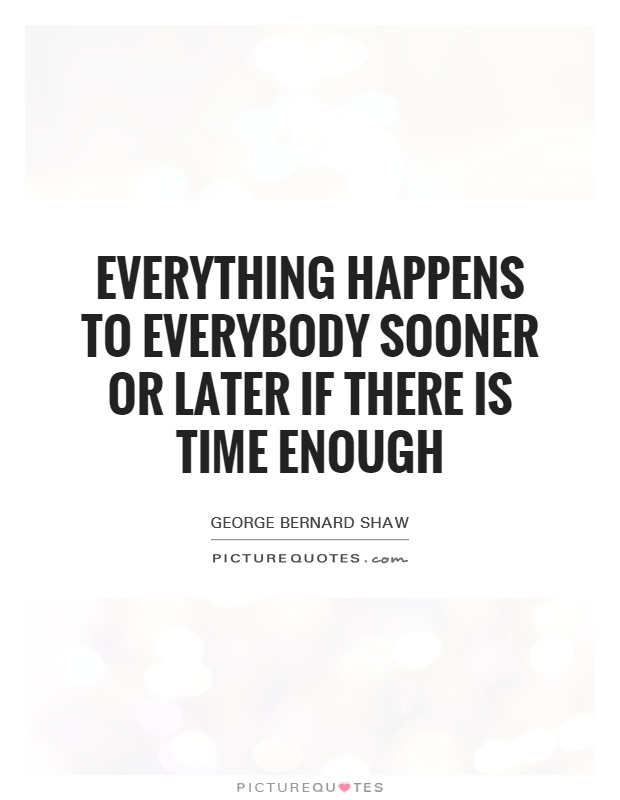 Everything happens to everybody sooner or later if there is time enough Picture Quote #1