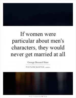If women were particular about men's characters, they would never get married at all Picture Quote #1