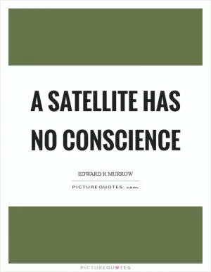A satellite has no conscience Picture Quote #1