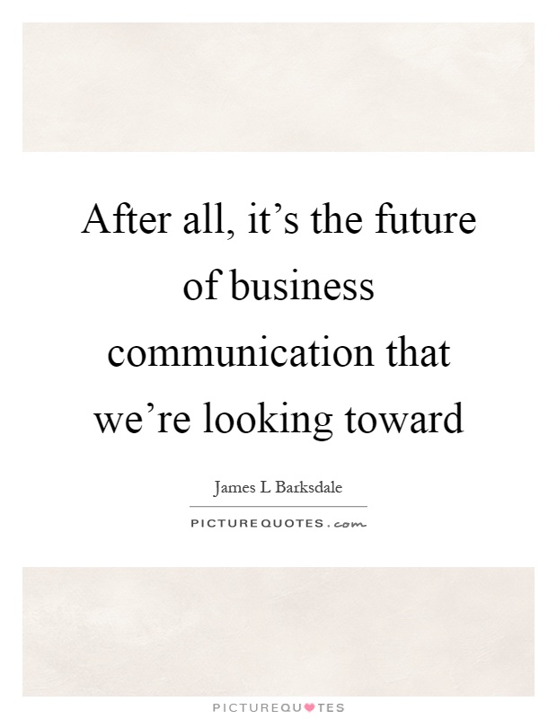 After all, it's the future of business communication that we're looking toward Picture Quote #1