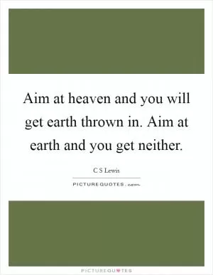 Aim at heaven and you will get earth thrown in. Aim at earth and you get neither Picture Quote #1