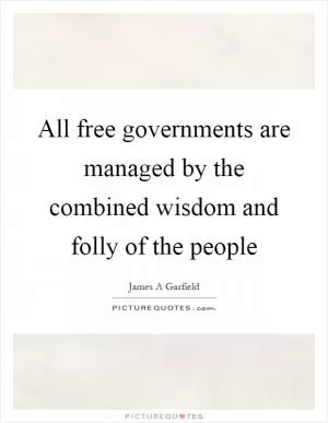 All free governments are managed by the combined wisdom and folly of the people Picture Quote #1