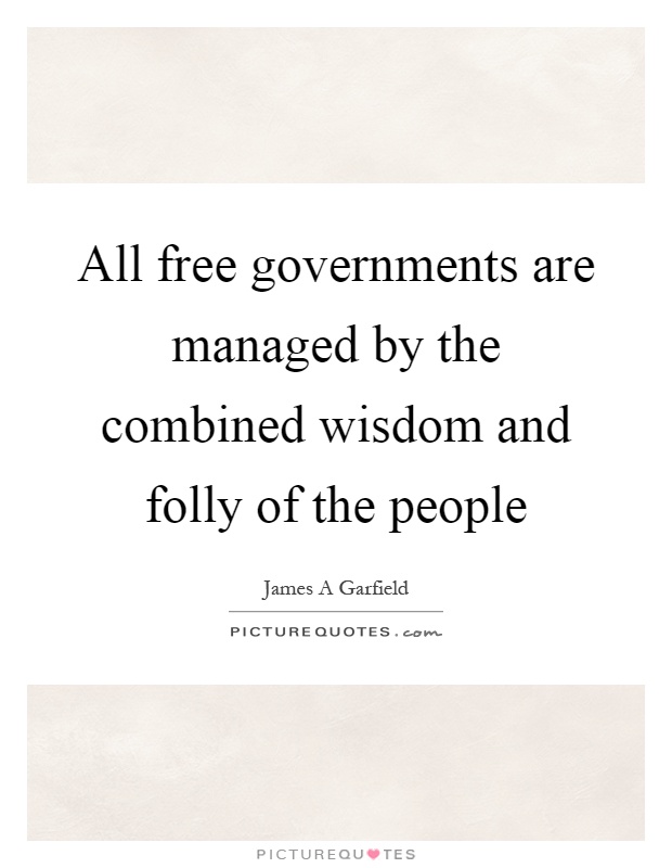 All free governments are managed by the combined wisdom and folly of the people Picture Quote #1
