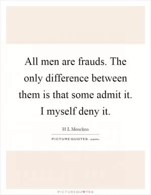All men are frauds. The only difference between them is that some admit it. I myself deny it Picture Quote #1