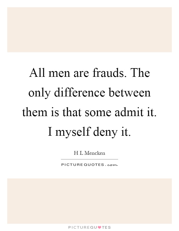 All men are frauds. The only difference between them is that some admit it. I myself deny it Picture Quote #1