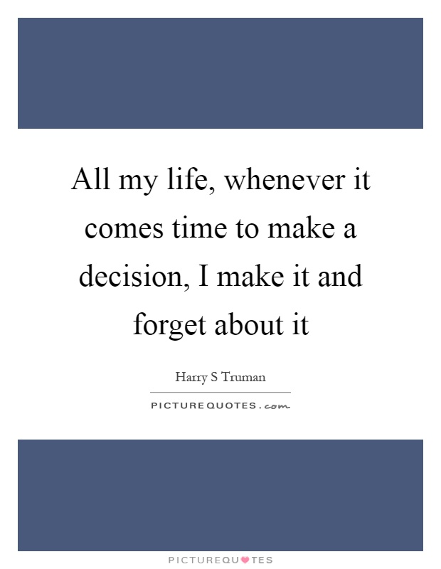 All my life, whenever it comes time to make a decision, I make it and forget about it Picture Quote #1