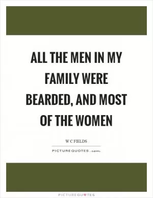 All the men in my family were bearded, and most of the women Picture Quote #1