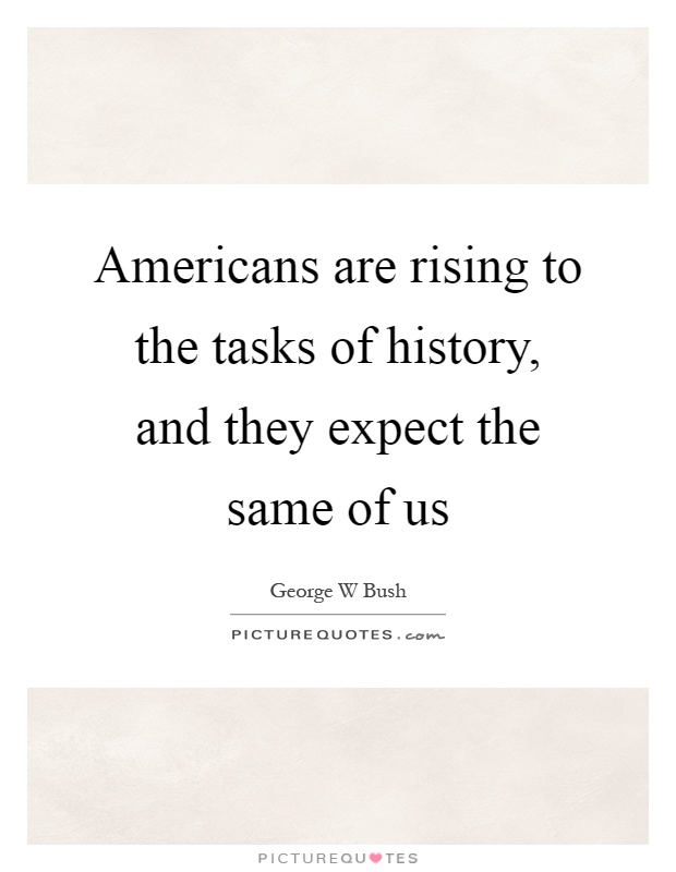 Americans are rising to the tasks of history, and they expect the same of us Picture Quote #1