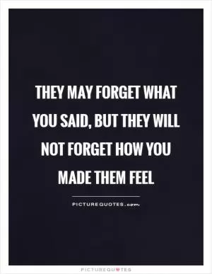 They may forget what you said, but they will not forget how you made them feel Picture Quote #1