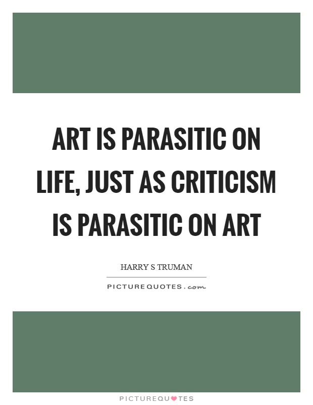 Art is parasitic on life, just as criticism is parasitic on art Picture Quote #1