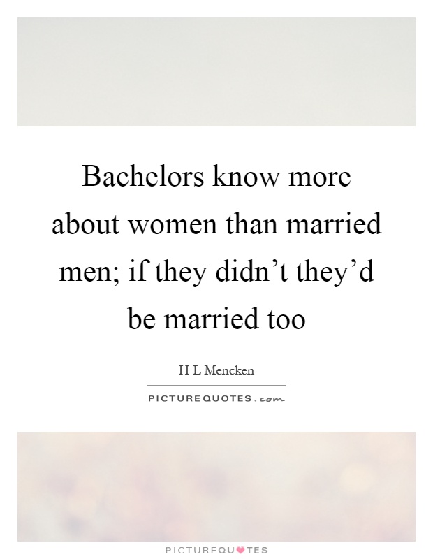 Bachelors know more about women than married men; if they didn't they'd be married too Picture Quote #1