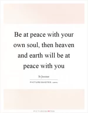 Be at peace with your own soul, then heaven and earth will be at peace with you Picture Quote #1
