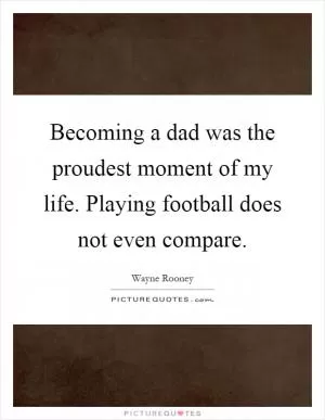 Becoming a dad was the proudest moment of my life. Playing football does not even compare Picture Quote #1