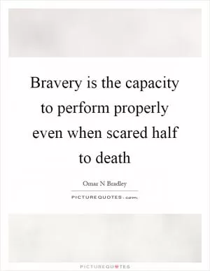 Bravery is the capacity to perform properly even when scared half to death Picture Quote #1