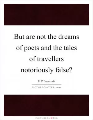 But are not the dreams of poets and the tales of travellers notoriously false? Picture Quote #1