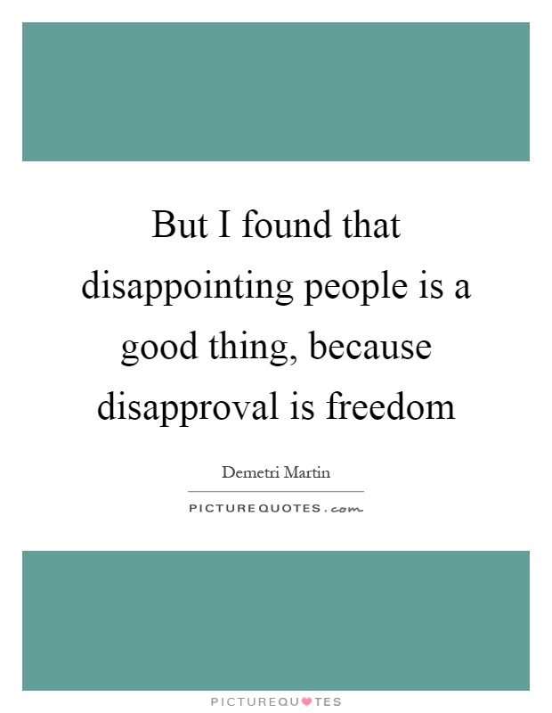 But I found that disappointing people is a good thing, because disapproval is freedom Picture Quote #1