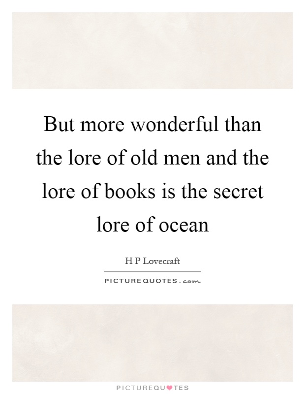 But more wonderful than the lore of old men and the lore of books is the secret lore of ocean Picture Quote #1