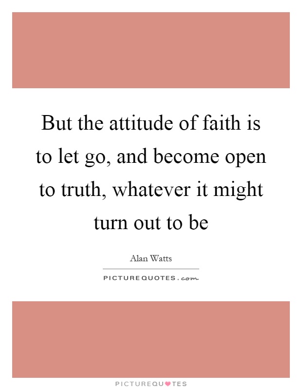 But the attitude of faith is to let go, and become open to truth, whatever it might turn out to be Picture Quote #1
