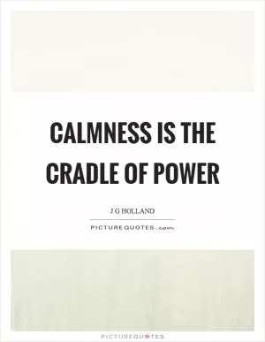 Calmness is the cradle of power Picture Quote #1