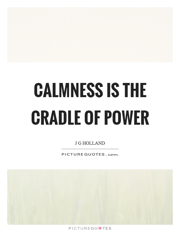 Calmness is the cradle of power Picture Quote #1