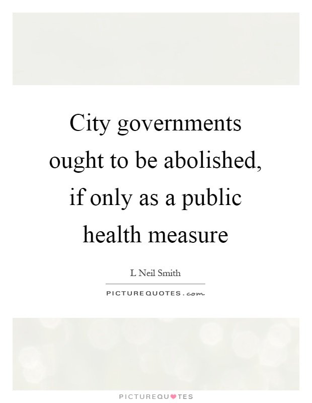 City governments ought to be abolished, if only as a public health measure Picture Quote #1