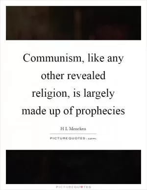 Communism, like any other revealed religion, is largely made up of prophecies Picture Quote #1