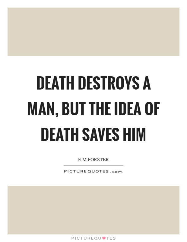 Death destroys a man, but the idea of death saves him Picture Quote #1