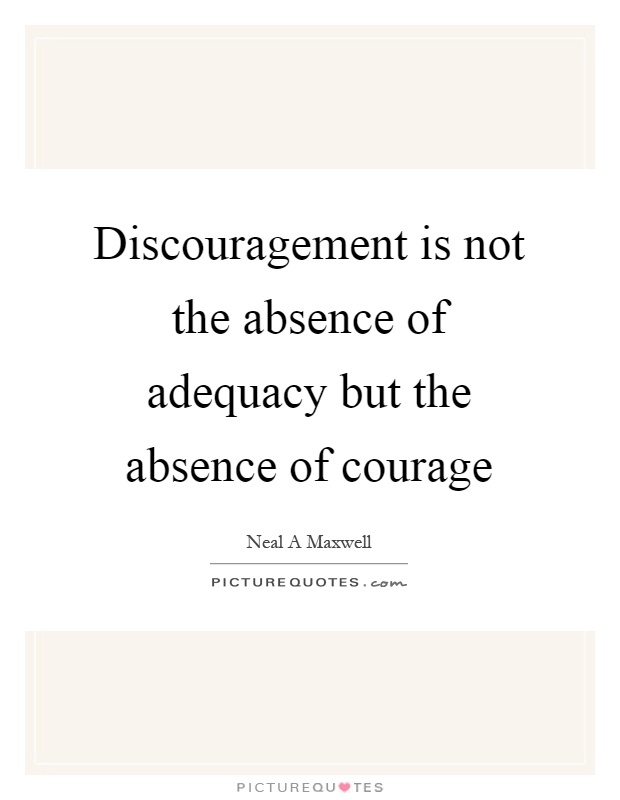 Discouragement is not the absence of adequacy but the absence of courage Picture Quote #1