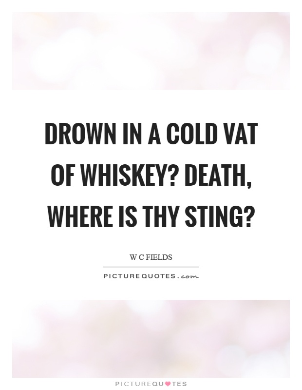 Drown in a cold vat of whiskey? Death, where is thy sting? Picture Quote #1