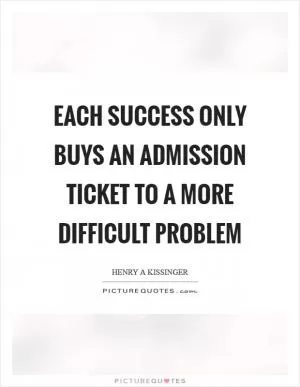 Each success only buys an admission ticket to a more difficult problem Picture Quote #1