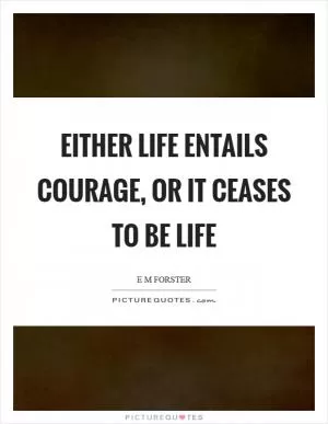 Either life entails courage, or it ceases to be life Picture Quote #1