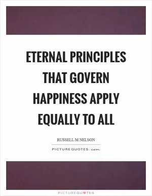 Eternal principles that govern happiness apply equally to all Picture Quote #1