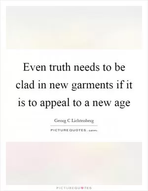 Even truth needs to be clad in new garments if it is to appeal to a new age Picture Quote #1