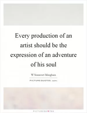 Every production of an artist should be the expression of an adventure of his soul Picture Quote #1