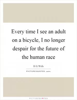 Every time I see an adult on a bicycle, I no longer despair for the future of the human race Picture Quote #1