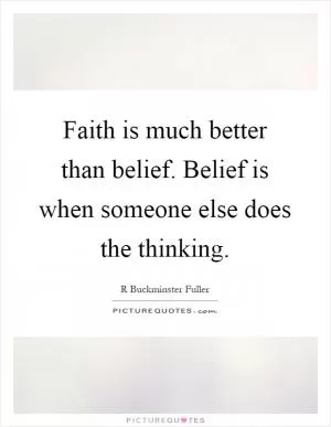 Faith is much better than belief. Belief is when someone else does the thinking Picture Quote #1