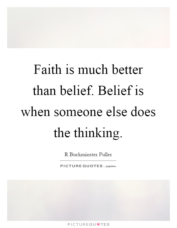 Faith is much better than belief. Belief is when someone else does the thinking Picture Quote #1