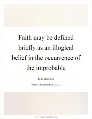 Faith may be defined briefly as an illogical belief in the occurrence of the improbable Picture Quote #1