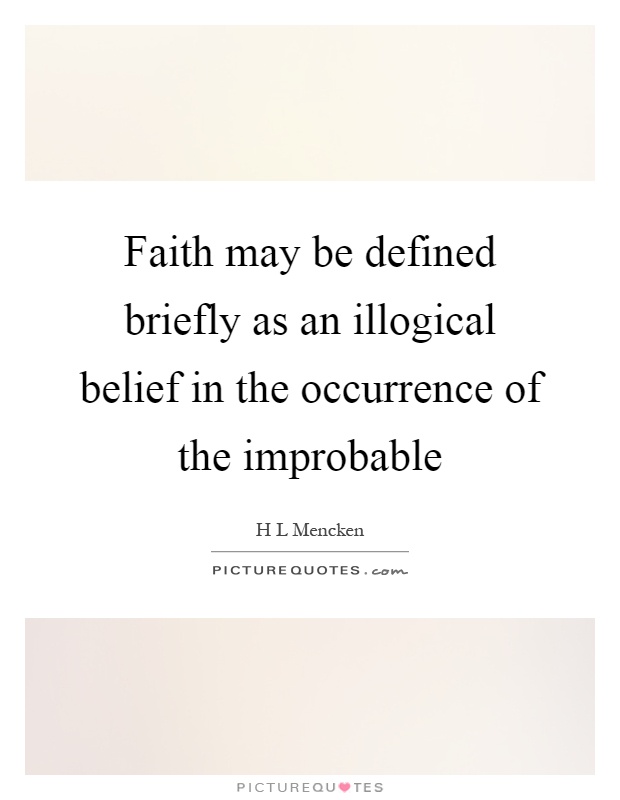Faith may be defined briefly as an illogical belief in the occurrence of the improbable Picture Quote #1
