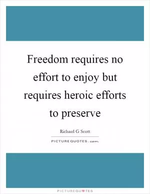 Freedom requires no effort to enjoy but requires heroic efforts to preserve Picture Quote #1
