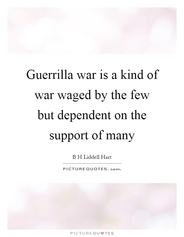 Guerrilla war is a kind of war waged by the few but dependent on the support of many Picture Quote #1