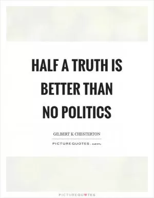 Half a truth is better than no politics Picture Quote #1