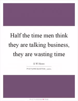 Half the time men think they are talking business, they are wasting time Picture Quote #1