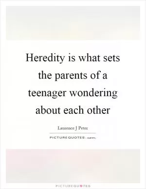 Heredity is what sets the parents of a teenager wondering about each other Picture Quote #1